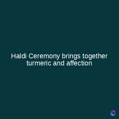 Haldi Ceremony brings together
turmeric and affection