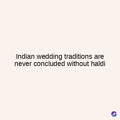 Indian wedding traditions are
never concluded without haldi
C