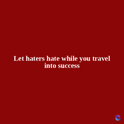 Let haters hate while you travel
into success