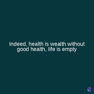 Indeed, health is wealth without
good health, life is empty