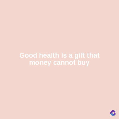 Good health is a gift that
money cannot buy
C
