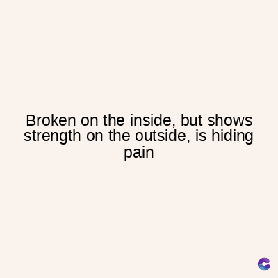 Broken on the inside, but shows
strength on the outside, is hiding
pain
C