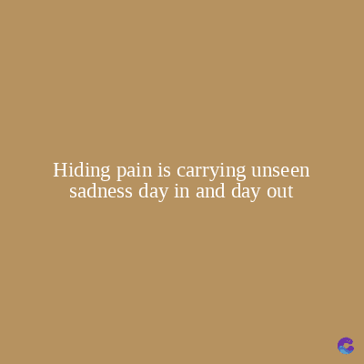 Hiding pain is carrying unseen
sadness day in and day out
