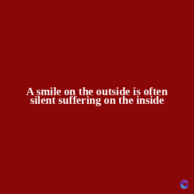 A smile on the outside is often
silent suffering on the inside