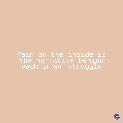 Pain on the inside is
the narrative behind
each inner struggle