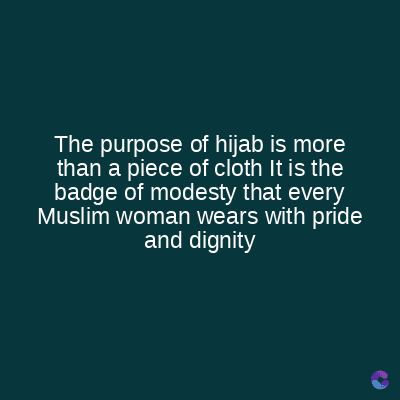 The purpose of hijab is more
than a piece of cloth It is the
badge of modesty that every
Muslim woman wears with pride
and dignity