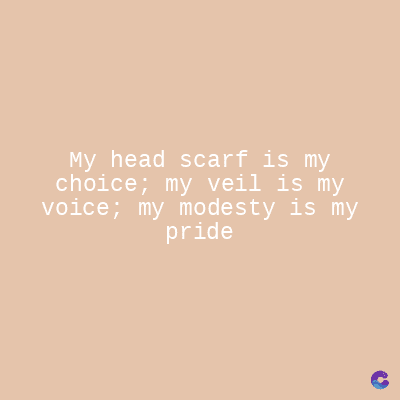 My head scarf is my
choice; my veil is my
voice; my modesty is my
pride