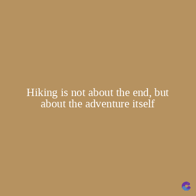 Hiking is not about the end, but
about the adventure itself