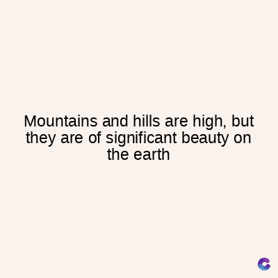 Mountains and hills are high, but
they are of significant beauty on
the earth
C