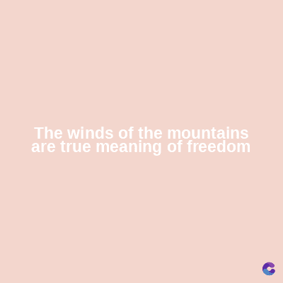 The winds of the mountains
are true meaning of freedom
C