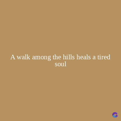 A walk among the hills heals a tired
soul