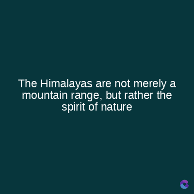 The Himalayas are not merely a
mountain range, but rather the
spirit of nature