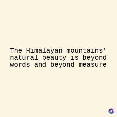 The Himalayan mountains'
natural beauty is beyond
words and beyond measure
C