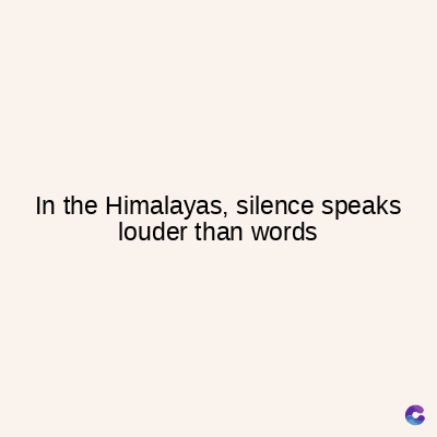 In the Himalayas, silence speaks
louder than words
C