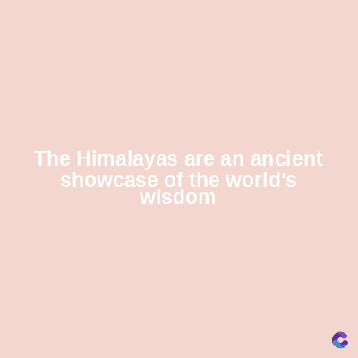 The Himalayas are an ancient
showcase of the world's
wisdom
C
