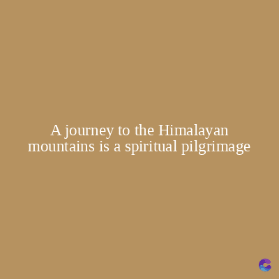 A journey to the Himalayan
mountains is a spiritual pilgrimage