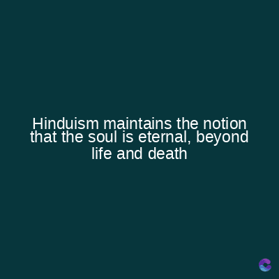 Hinduism maintains the notion
that the soul is eternal, beyond
life and death