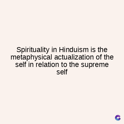 Spirituality in Hinduism is the
metaphysical actualization of the
self in relation to the supreme
self
C