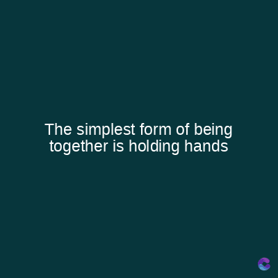 The simplest form of being
together is holding hands