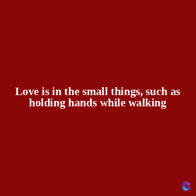 Love is in the small things, such as
holding hands while walking