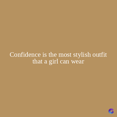 Confidence is the most stylish outfit
that a girl can wear