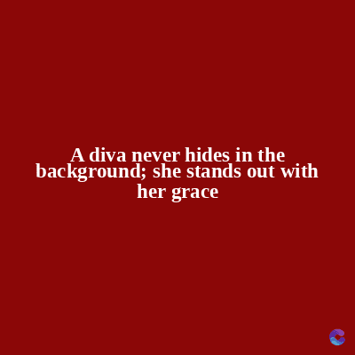 A diva never hides in the
background; she stands out with
her grace