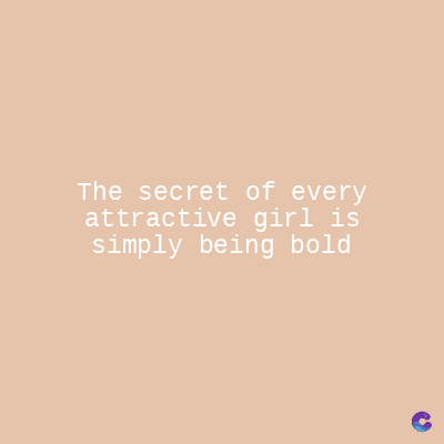 The secret of every
attractive girl is
simply being bold