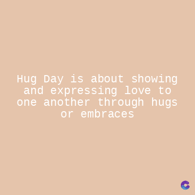 Hug Day is about showing
and expressing love to
one another through hugs
or embraces