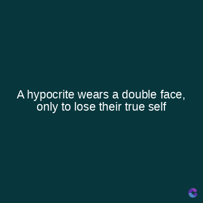 A hypocrite wears a double face,
only to lose their true self
