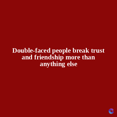 Double-faced people break trust
and friendship more than
anything else