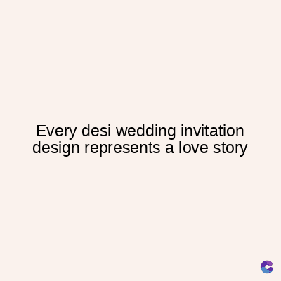 Every desi wedding invitation
design represents a love story
C
