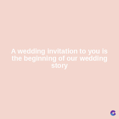 A wedding invitation to you is
the beginning of our wedding
story
C