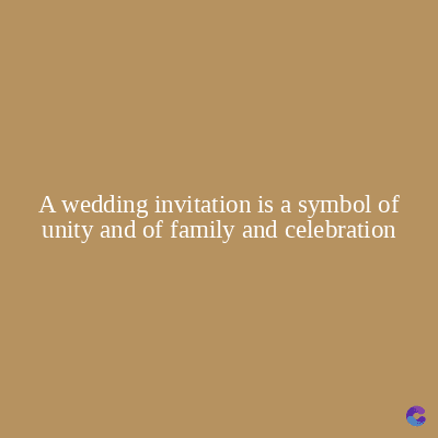 A wedding invitation is a symbol of
unity and of family and celebration