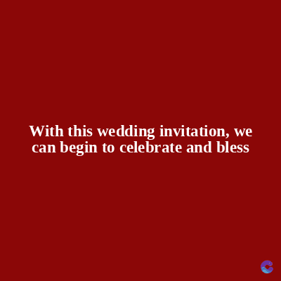 With this wedding invitation, we
can begin to celebrate and bless