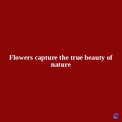 Flowers capture the true beauty of
nature