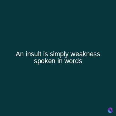 An insult is simply weakness
spoken in words