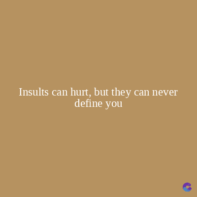 Insults can hurt, but they can never
define you
