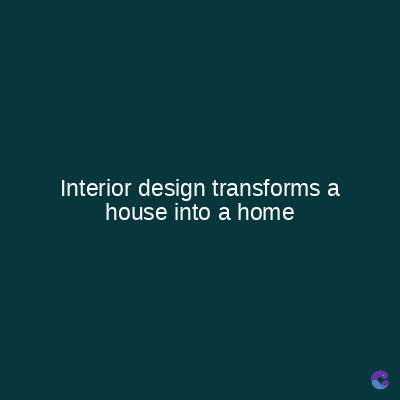 Interior design transforms a
house into a home