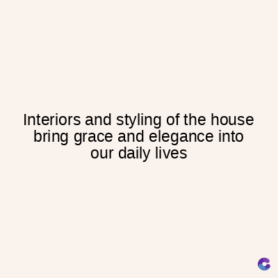 Interiors and styling of the house
bring grace and elegance into
our daily lives
C