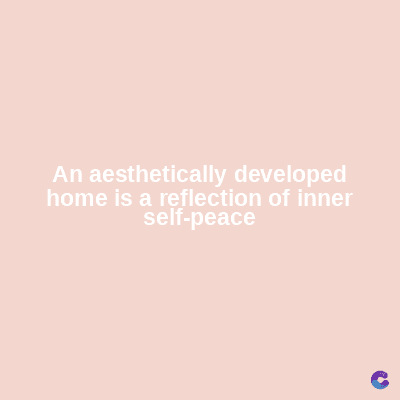 An aesthetically developed
home is a reflection of inner
self-peace
C