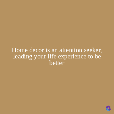 Home decor is an attention seeker,
leading your life experience to be
better