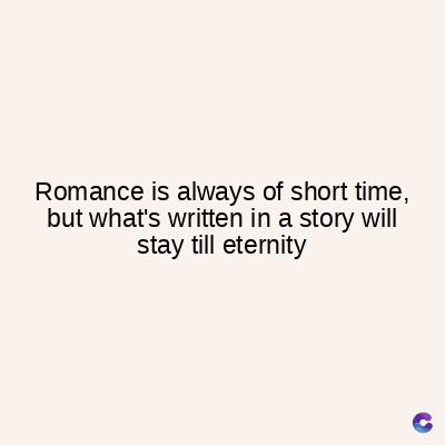 Romance is always of short time,
but what's written in a story will
stay till eternity
C