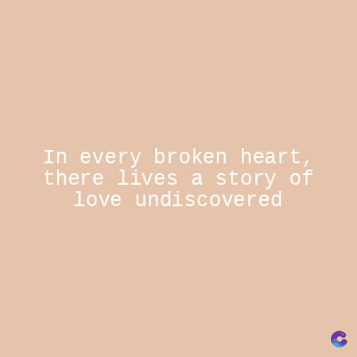 In every broken heart,
there lives a story of
love undiscovered