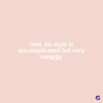 Desi Jat style is
uncomplicated but very
swaggy
C