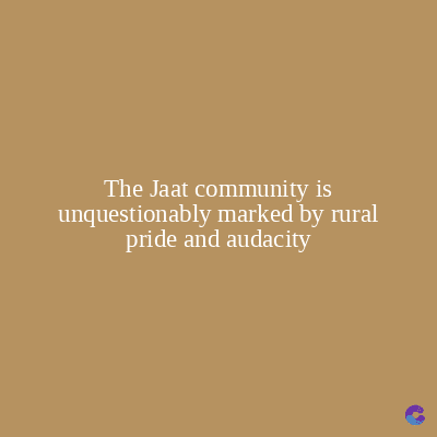 The Jaat community is
unquestionably marked by rural
pride and audacity
