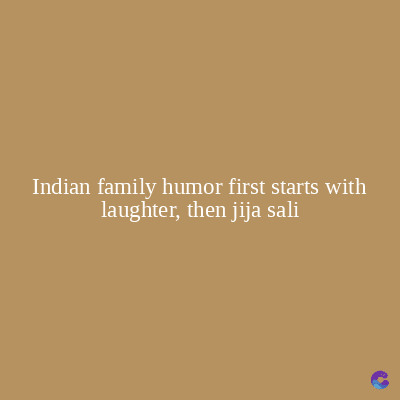 Indian family humor first starts with
laughter, then jija sali