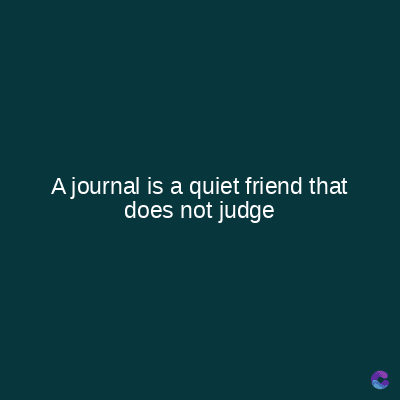 A journal is a quiet friend that
does not judge