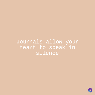 Journals allow your
heart to speak in
silence