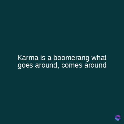 Karma is a boomerang what
goes around, comes around
