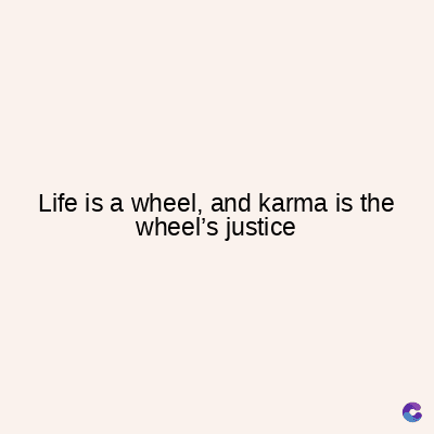 Life is a wheel, and karma is the
wheel's justice
C
